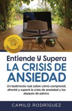 Entiende Y Supera La Crisis de Ansiedad: Un testimonio real sobre cómo comprendí, afronté y superé la crisis de ansiedad y los ataques de pánico