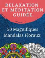 Relaxation et Méditation guidée: Livre de coloriage pour adulte avec 50 Magnifiques Mandalas Floraux ? Colorier