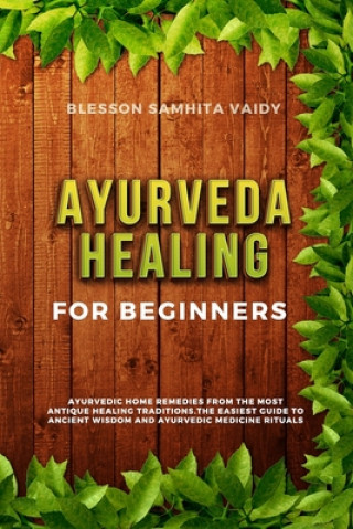 Ayurveda Healing for Beginners: Ayurvedic Home Remedies From The Most Antique Healing Tradi-tions. The Easiest Guide To Ancient Wisdom And Ayurvedic M