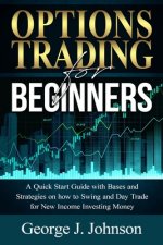 Options Trading for Beginners: A Quick Start Guide with Bases and Strategies on how to Swing and Day Trade for New Income Investing Money