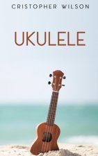 Ukulele: A easy complete guide for beginners to learn everything about Ukulele