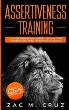 Assertiveness Training: Mastering Assertive Communication to Learn How to be Yourself and Still Manage to Win the Respect of Others.