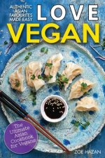 Love Vegan: The Ultimate Asian Cookbook: Easy Plant Based Recipes That Anyone Can Cook