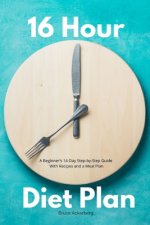 16 Hour Diet Plan: A Beginner's 14-Day Step-by-Step Guide With Recipes and a Meal Plan