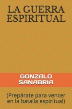 La Guerra Espiritual: (Prepárate para vencer en la batalla espiritual)