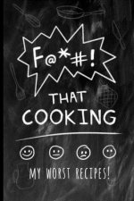 F@*#! That Cooking: My Worst Recipes! A Funny Custom Cookbook to Collect All the Recipes You Love (or not)