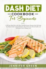 Dash Diet Cookbook For Beginners: A 28 Days Meal Plan with Many Mediterranean Recipes that Will Help You Keep Under Control Diabetes, Blood Pressure,