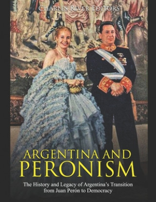 Argentina and Peronism: The History and Legacy of Argentina's Transition from Juan Perón to Democracy