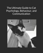 The Ultimate Guide to Cat Psychology, Behaviour, and Communication: Black and White Edition