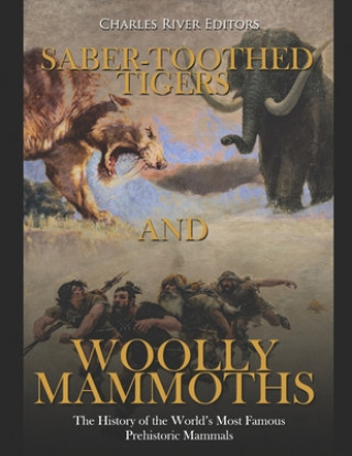 Saber-Toothed Tigers and Woolly Mammoths: The History of the World's Most Famous Prehistoric Mammals