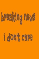 Breaking News I Don'T Care: With a matte, full-color soft cover
