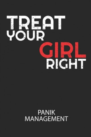 TREAT YOUR GIRL RIGHT - Panik Management: Arbeitsbuch, um seine Angst oder Panik zu verstehen und in den Griff zu bekommen.