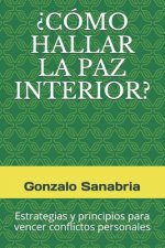 ?Cómo Hallar La Paz Interior?: Estrategias y principios para vencer conflictos personales
