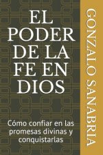 El Poder de la Fe En Dios: Cómo confiar en las promesas divinas y conquistarlas
