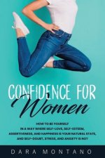 Confidence for Women: How to Be Yourself in a Way Where Self-Love, Self-Esteem, Assertiveness, and Happiness is Your Natural State, and Self