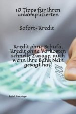 10 Tipps für Ihren unkomplizierten Sofort-Kredit ! Kredit ohne Schufa, Kredit ohne Vorkosten schnelle Zusage, auch wenn Ihre Bank Nein gesagt hat.: Ih