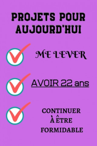 PROJETS POUR AUJOURD'HUI me lever Avoir 22 ans continuer ? ?tre formidable: Félicitez l'anniversaire de façon originale //120 Pages cadeau d'anniversa