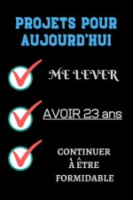 PROJETS POUR AUJOURD'HUI me lever Avoir 23 ans continuer ? ?tre formidable: Félicitez l'anniversaire de façon originale //120 Pages cadeau d'anniversa