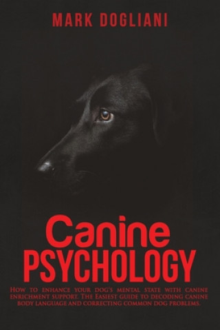 Canine Psychology: How to enhance your dog's mental state with canine enrichment support. The Easiest guide to decoding canine body langu