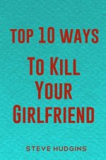 Top 10 Ways To Kill Your Girlfriend