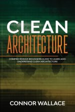 Clean Architecture: Comprehensive Beginners Guide to Learn and Understand Clean Architecture