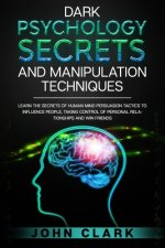 Dark Psychology Secrets and Manipulation Techniques: Learn the Secrets of Human Mind Persuasion Tactics to Influence People, Taking Control of Persona