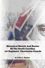 Historical Sketch And Roster Of The South Carolina 1st Regiment Charleston Guards