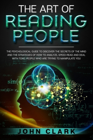 The Art of Reading People: The Psychological Guide to Discover the Secrets of the Mind and the Strategies of How to Analyze, Speed-Read and Deal