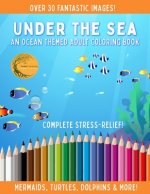 Under The Sea - An Ocean Themed Adult Coloring Book - Complete Stress Relief!: Mermaids, Turtles, Dolphins & More!