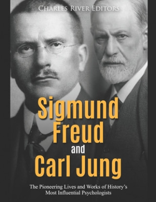 Sigmund Freud and Carl Jung: The Pioneering Lives and Works of History's Most Influential Psychologists