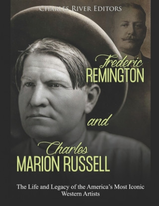 Frederic Remington and Charles Marion Russell: The Life and Legacy of the America's Most Iconic Western Artists