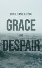 Discovering Grace In Despair: Finding hope in Christ when all hope seems gone