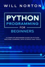 Python Programming: A complete beginners guide on python machine learning, data science and tools