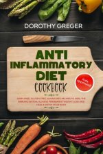 Anti- Inflammatory Diet Cookbook: Dairy Free, Gluten Free, Sugar Free Recipes to Heal The Immune System, Achieve Permanent Weight Loss And Heal & Deto