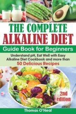 The Complete Alkaline Diet Guide Book for Beginners: Understand pH, Eat Well with Easy Alkaline Diet Cookbook and more than 50 Delicious Recipes (lose