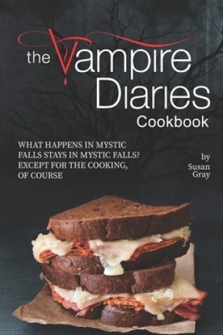 The Vampire Diaries Cookbook: What Happens in Mystic Falls Stays in Mystic Falls? Except For The Cooking, Of Course