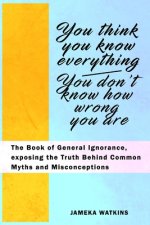 You Think You Know Everything, You Don't Know How Wrong You Are: The Book of General Ignorance, exposing the Truth Behind Common Myths and Misconcepti
