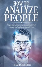 How to Analyze People: The Complete Human Behavior Psychology Guide to Speed Reading People by Analyzing the Body Language and Identifying Pe