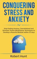 Conquering Stress and Anxiety: Stop Feeling Anxious, Overwhelmed and Stressed. Proven Mindfulness Techniques to Develop a Peaceful Mindset within 25