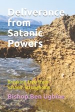 Deliverance from Satanic Powers: Breaking free from Satanic Strongholds