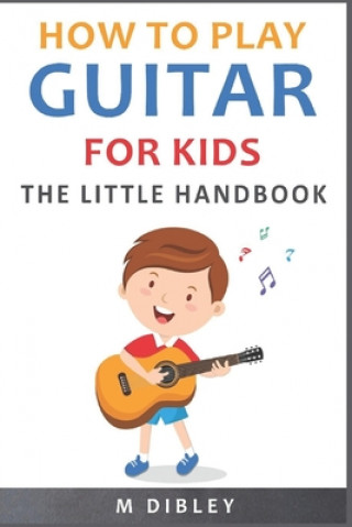 How To Play Guitar For Kids: The Little Handbook