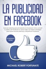 La Publicidad en Facebook: Guía de marketing para principiantes: Cómo convertir tu público de Facebook en ventas reales, las mejores estrategias