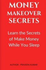 Money Makeover Secrets: Learn the Secrets of Make Money While You Sleep