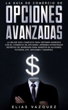 La Guía de Comercio de Opciones Avanzadas: La Mejor Guía Completa Para Obtener Ingresos Con El Comercio de Opciones, Aprenda Estrategias Secretas de I