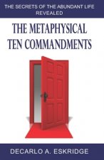 The Metaphysical Ten Commandments: The Secrets of the Abundant Life Revealed