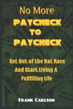 No More Paycheck to Paycheck: Get out of the Rat Race and Start Living a Fulfilling Life!