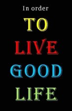 To Live Good Life: In order to live good life: some very important advices to follow if you want to be successful in your life. 104 pages