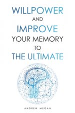 Willpower and Improve Your Memory to the Ultimate: Advanced Learning Strategies to Remember More