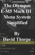 The Olympus E-M5 Mark III Menu System Simplified