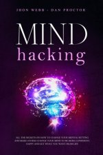 Mind Hacking: All the secrets on how to change your mental setting and make others change your mind to be more confident, happy and